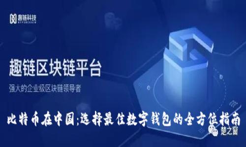 比特币在中国：选择最佳数字钱包的全方位指南