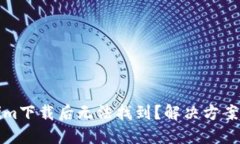 Tokenim下载后无法找到？解决方案大汇总