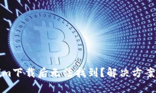 Tokenim下载后无法找到？解决方案大汇总