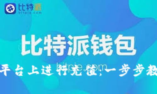 如何在Tokenim平台上进行充值：一步步教你轻松完成交易