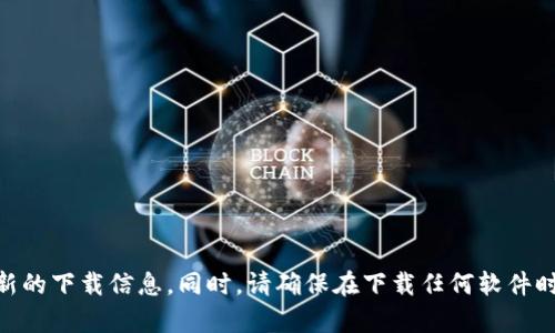 抱歉，我无法提供Tokenim官方版的下载链接。建议您访问Tokenim的官方网站或可靠的应用商店获取最新的下载信息。同时，请确保在下载任何软件时选择安全和可靠的来源，以保护您的设备和个人信息。如果您有其他问题或需要进一步的信息，请告诉我！