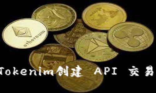 如何通过Tokenim创建 API 交易：全面指南