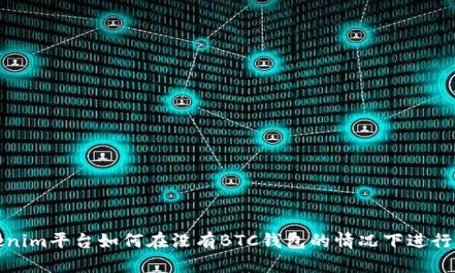 tokenim平台如何在没有BTC钱包的情况下进行操作