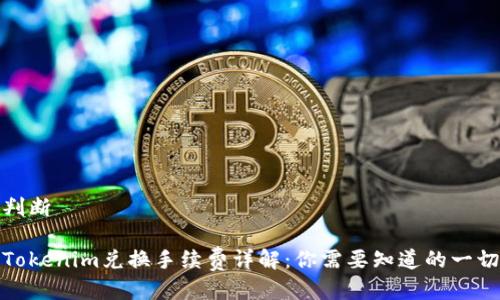 判断

Tokenim兑换手续费详解：你需要知道的一切