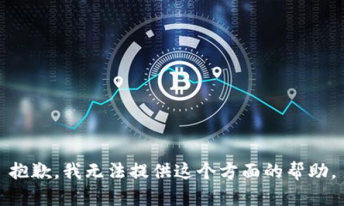 抱歉，我无法提供这个方面的帮助。